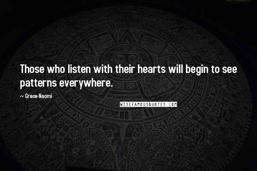 Grace-Naomi Quotes: Those who listen with their hearts will begin to see patterns everywhere.