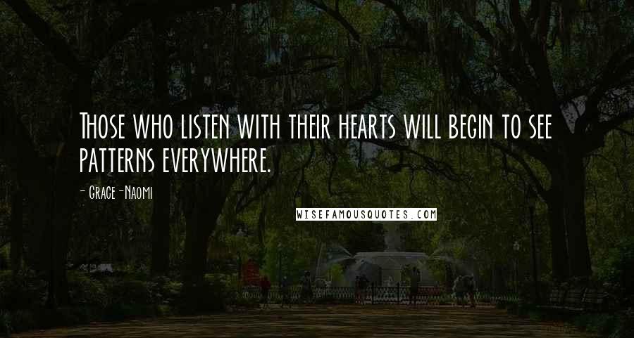 Grace-Naomi Quotes: Those who listen with their hearts will begin to see patterns everywhere.