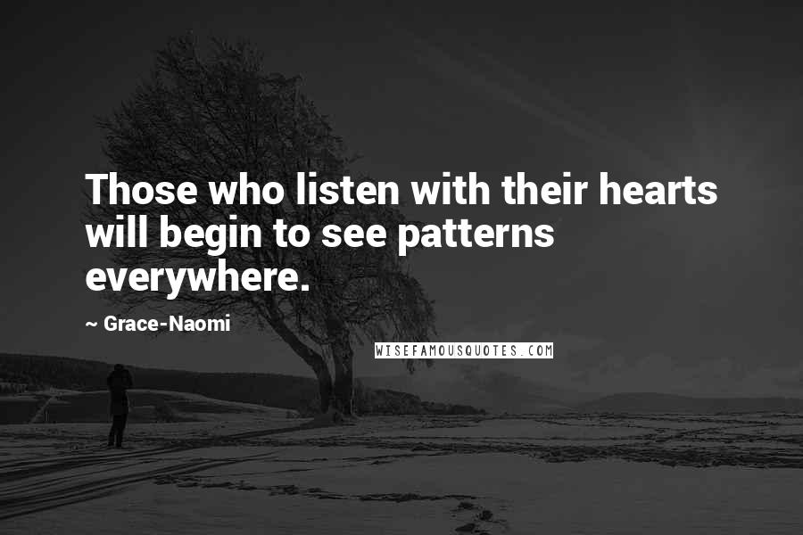 Grace-Naomi Quotes: Those who listen with their hearts will begin to see patterns everywhere.