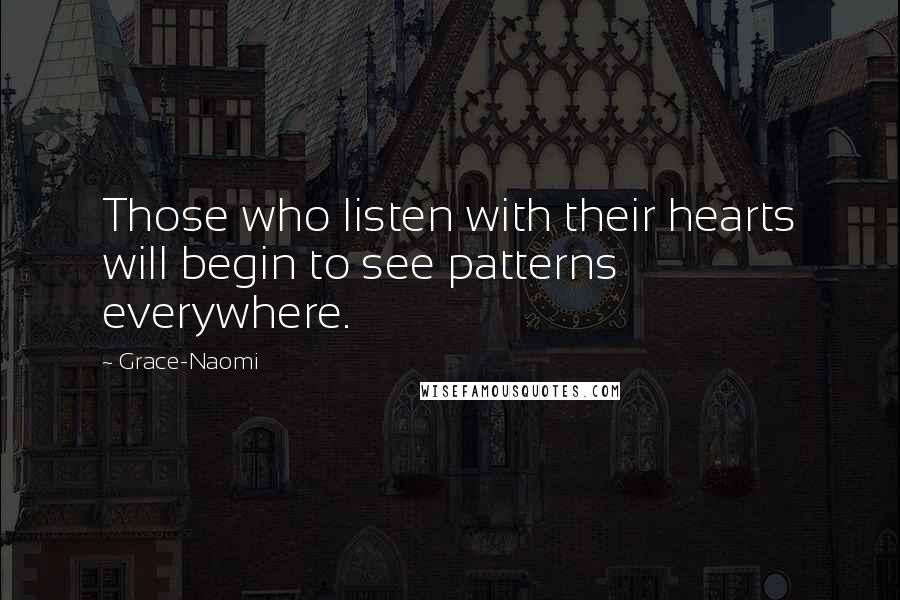 Grace-Naomi Quotes: Those who listen with their hearts will begin to see patterns everywhere.