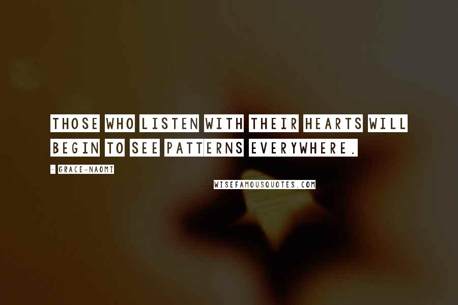 Grace-Naomi Quotes: Those who listen with their hearts will begin to see patterns everywhere.