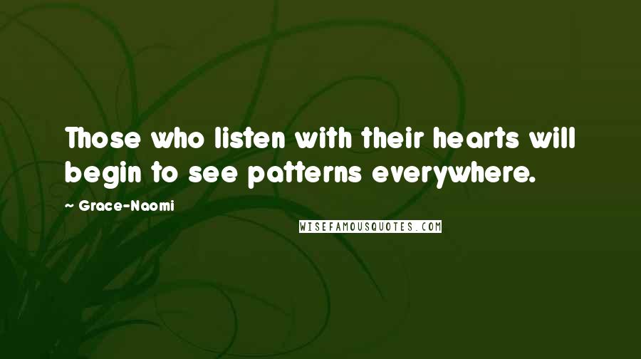 Grace-Naomi Quotes: Those who listen with their hearts will begin to see patterns everywhere.