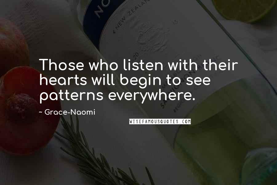Grace-Naomi Quotes: Those who listen with their hearts will begin to see patterns everywhere.