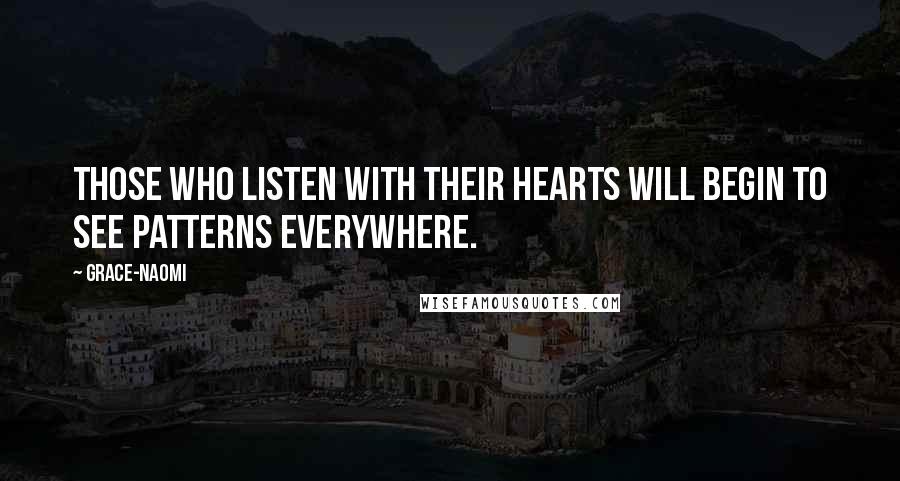 Grace-Naomi Quotes: Those who listen with their hearts will begin to see patterns everywhere.