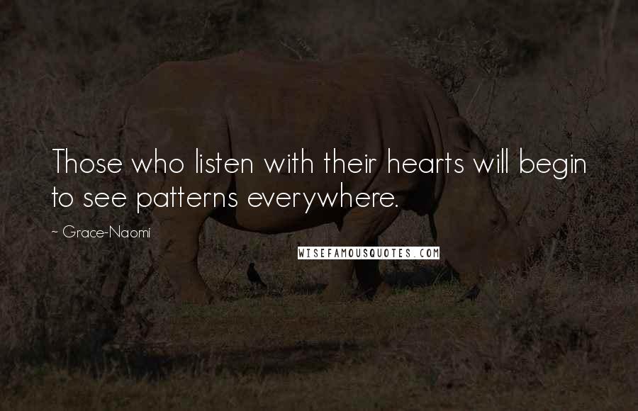 Grace-Naomi Quotes: Those who listen with their hearts will begin to see patterns everywhere.