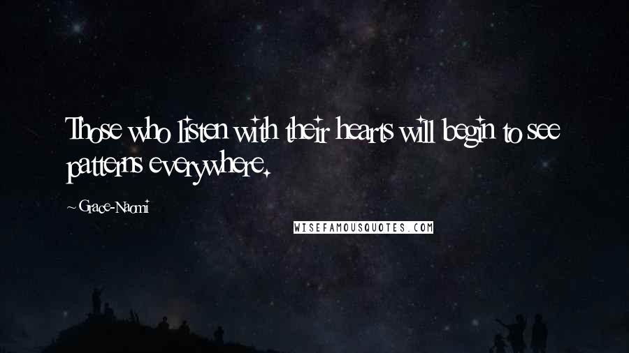 Grace-Naomi Quotes: Those who listen with their hearts will begin to see patterns everywhere.