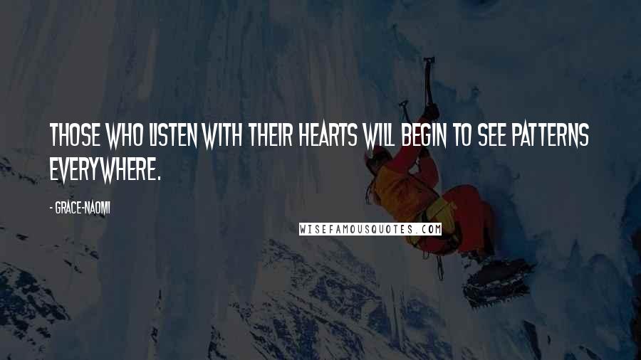 Grace-Naomi Quotes: Those who listen with their hearts will begin to see patterns everywhere.