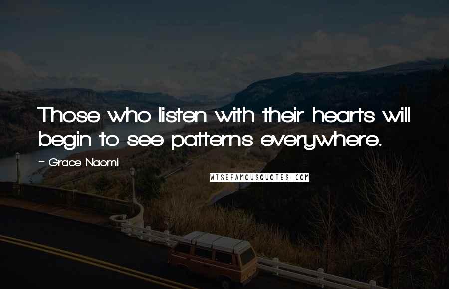 Grace-Naomi Quotes: Those who listen with their hearts will begin to see patterns everywhere.
