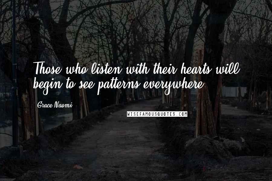 Grace-Naomi Quotes: Those who listen with their hearts will begin to see patterns everywhere.