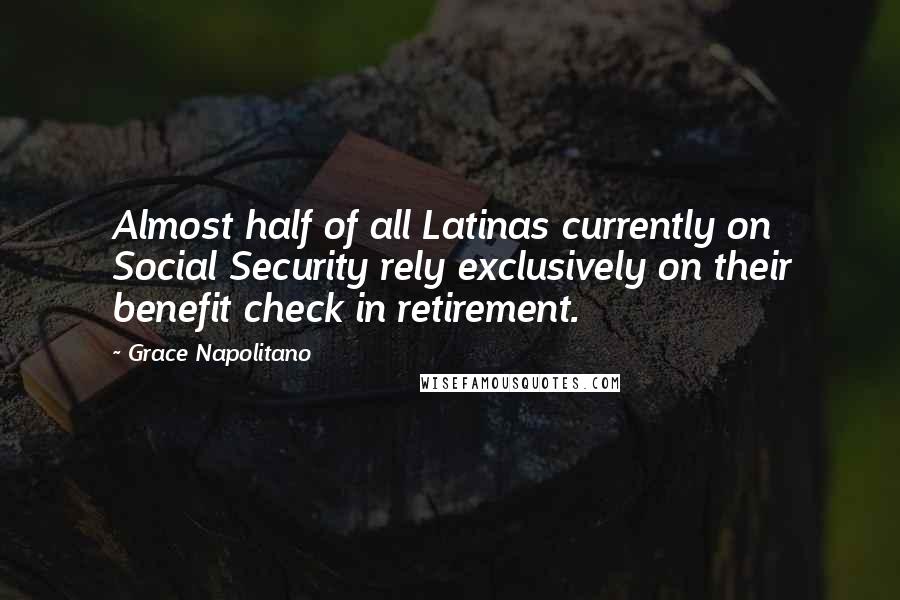 Grace Napolitano Quotes: Almost half of all Latinas currently on Social Security rely exclusively on their benefit check in retirement.