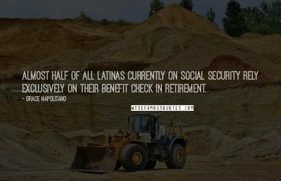 Grace Napolitano Quotes: Almost half of all Latinas currently on Social Security rely exclusively on their benefit check in retirement.
