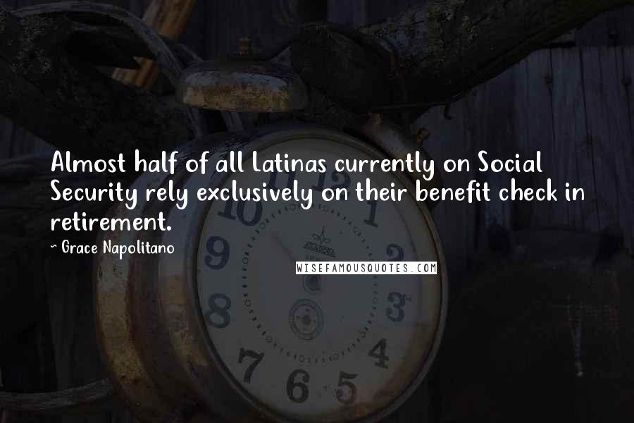 Grace Napolitano Quotes: Almost half of all Latinas currently on Social Security rely exclusively on their benefit check in retirement.