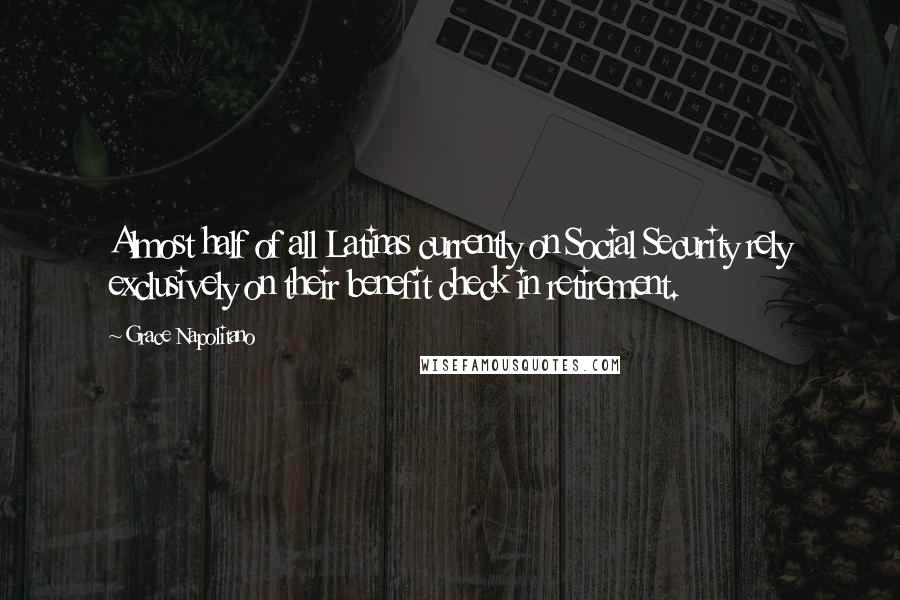 Grace Napolitano Quotes: Almost half of all Latinas currently on Social Security rely exclusively on their benefit check in retirement.