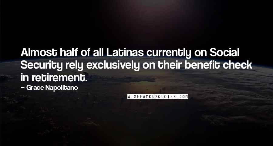 Grace Napolitano Quotes: Almost half of all Latinas currently on Social Security rely exclusively on their benefit check in retirement.