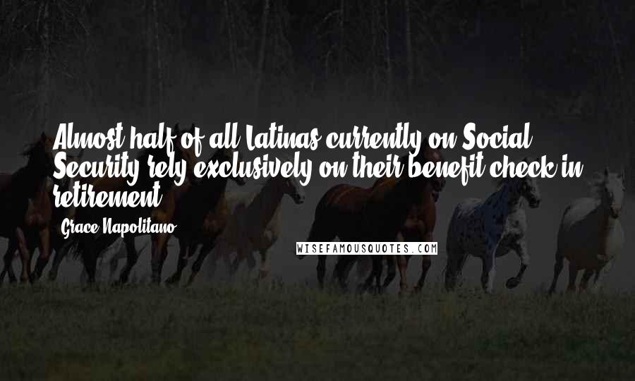 Grace Napolitano Quotes: Almost half of all Latinas currently on Social Security rely exclusively on their benefit check in retirement.