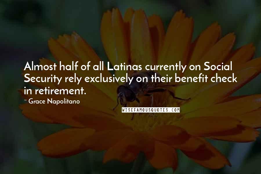 Grace Napolitano Quotes: Almost half of all Latinas currently on Social Security rely exclusively on their benefit check in retirement.