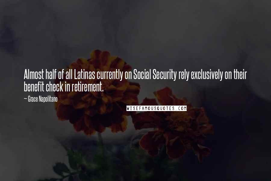 Grace Napolitano Quotes: Almost half of all Latinas currently on Social Security rely exclusively on their benefit check in retirement.