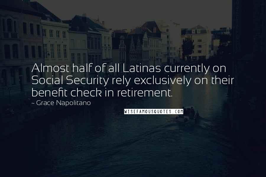 Grace Napolitano Quotes: Almost half of all Latinas currently on Social Security rely exclusively on their benefit check in retirement.