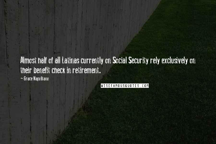Grace Napolitano Quotes: Almost half of all Latinas currently on Social Security rely exclusively on their benefit check in retirement.