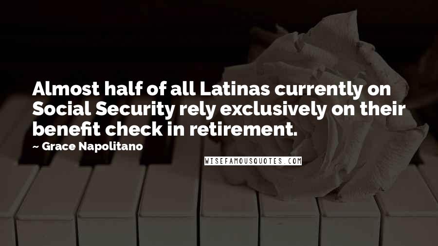 Grace Napolitano Quotes: Almost half of all Latinas currently on Social Security rely exclusively on their benefit check in retirement.