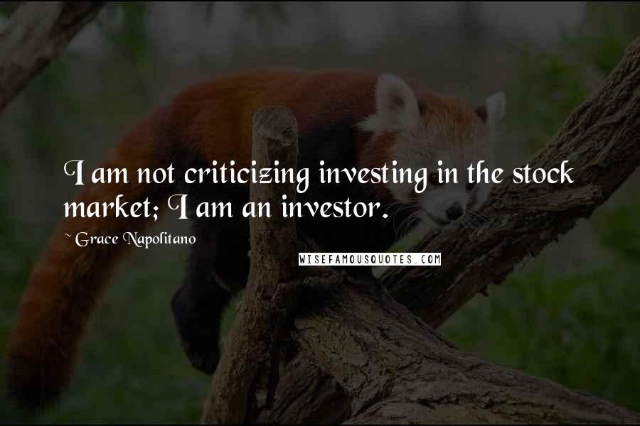 Grace Napolitano Quotes: I am not criticizing investing in the stock market; I am an investor.