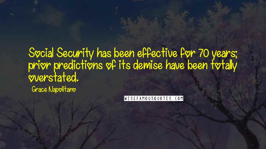 Grace Napolitano Quotes: Social Security has been effective for 70 years; prior predictions of its demise have been totally overstated.