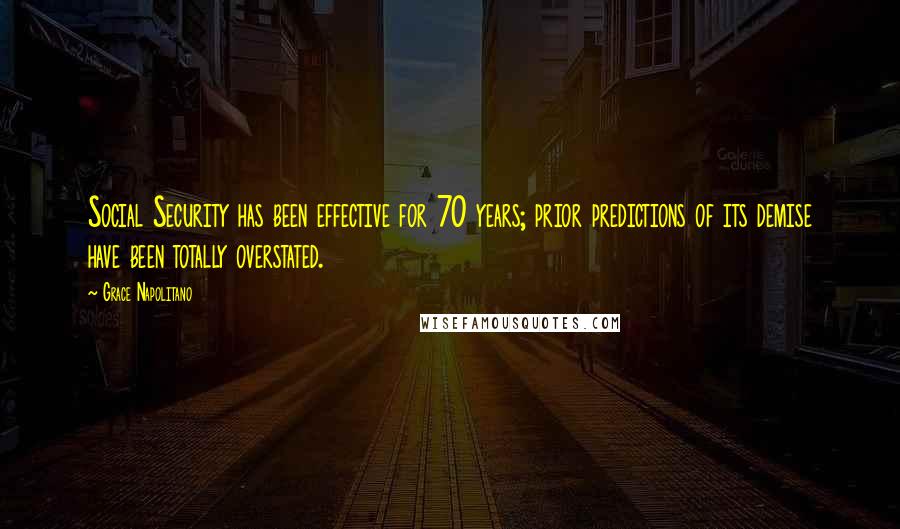 Grace Napolitano Quotes: Social Security has been effective for 70 years; prior predictions of its demise have been totally overstated.