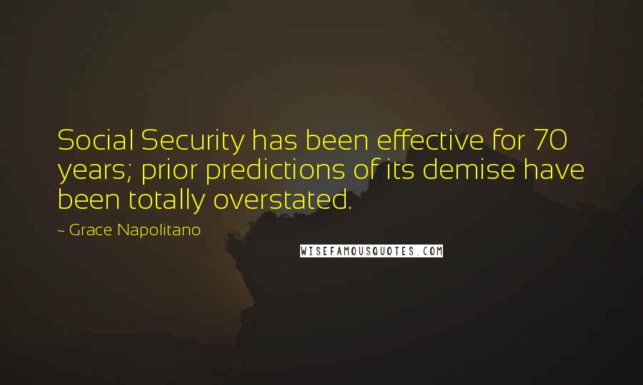 Grace Napolitano Quotes: Social Security has been effective for 70 years; prior predictions of its demise have been totally overstated.