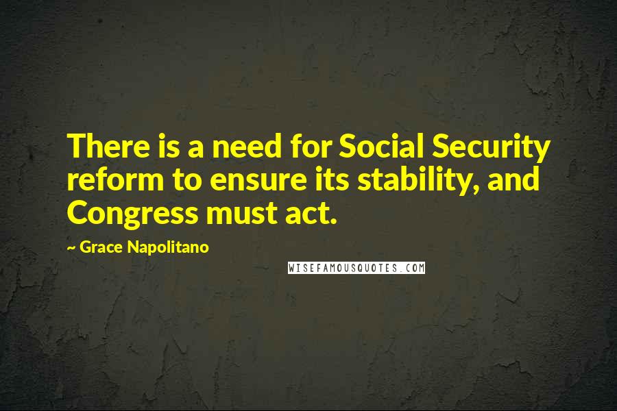 Grace Napolitano Quotes: There is a need for Social Security reform to ensure its stability, and Congress must act.