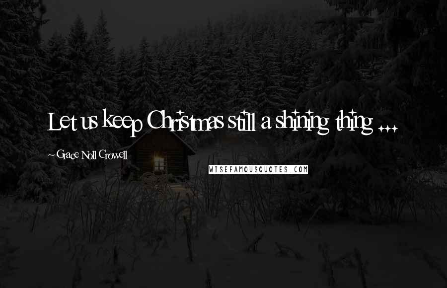 Grace Noll Crowell Quotes: Let us keep Christmas still a shining thing ...