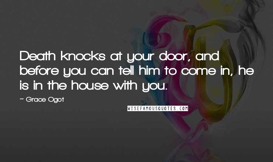 Grace Ogot Quotes: Death knocks at your door, and before you can tell him to come in, he is in the house with you.