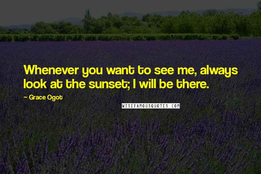 Grace Ogot Quotes: Whenever you want to see me, always look at the sunset; I will be there.