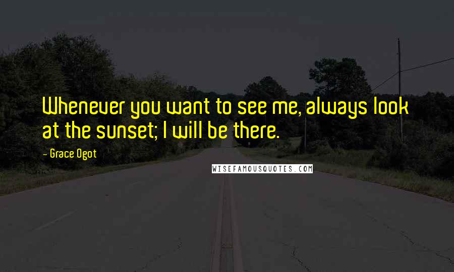 Grace Ogot Quotes: Whenever you want to see me, always look at the sunset; I will be there.