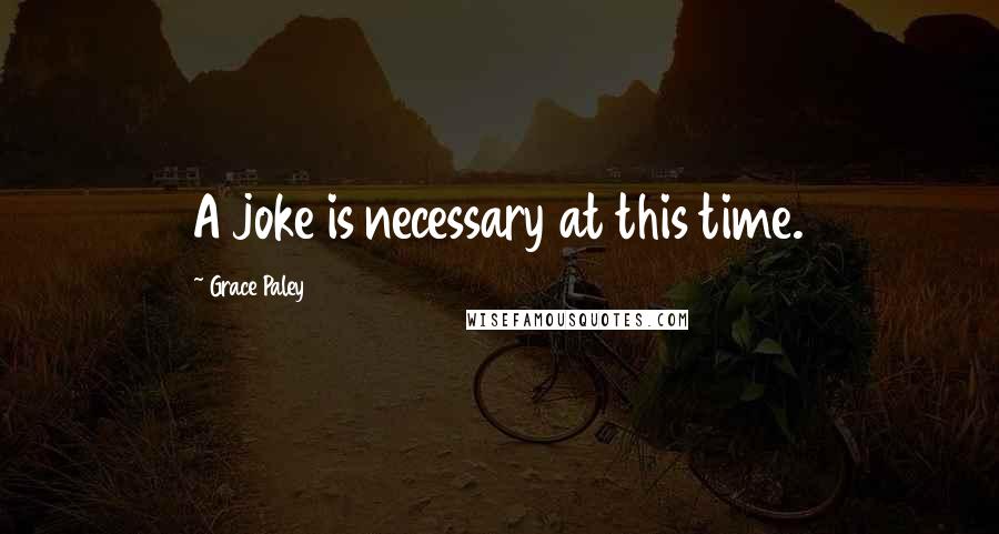 Grace Paley Quotes: A joke is necessary at this time.