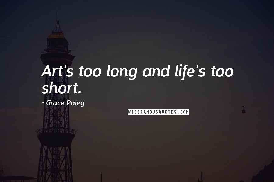 Grace Paley Quotes: Art's too long and life's too short.