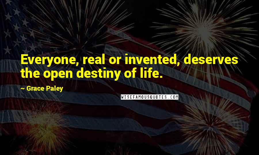 Grace Paley Quotes: Everyone, real or invented, deserves the open destiny of life.