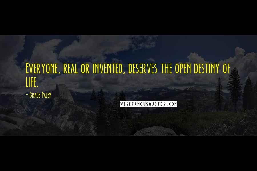 Grace Paley Quotes: Everyone, real or invented, deserves the open destiny of life.