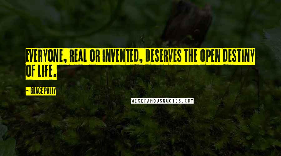 Grace Paley Quotes: Everyone, real or invented, deserves the open destiny of life.