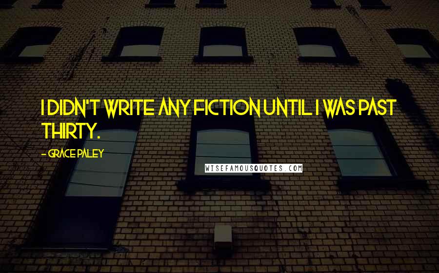Grace Paley Quotes: I didn't write any fiction until I was past thirty.