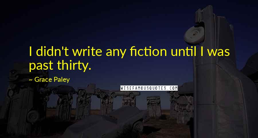 Grace Paley Quotes: I didn't write any fiction until I was past thirty.