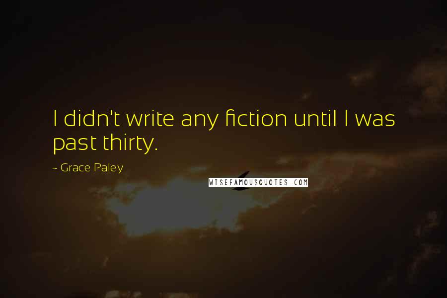 Grace Paley Quotes: I didn't write any fiction until I was past thirty.