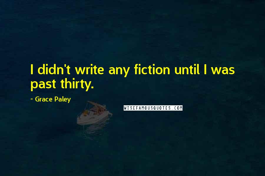 Grace Paley Quotes: I didn't write any fiction until I was past thirty.