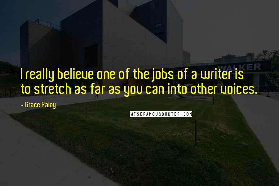 Grace Paley Quotes: I really believe one of the jobs of a writer is to stretch as far as you can into other voices.