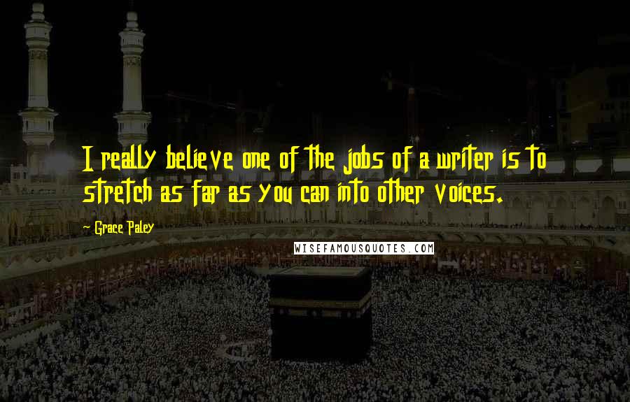 Grace Paley Quotes: I really believe one of the jobs of a writer is to stretch as far as you can into other voices.