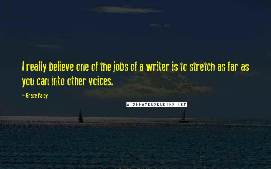 Grace Paley Quotes: I really believe one of the jobs of a writer is to stretch as far as you can into other voices.