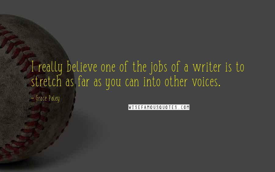 Grace Paley Quotes: I really believe one of the jobs of a writer is to stretch as far as you can into other voices.