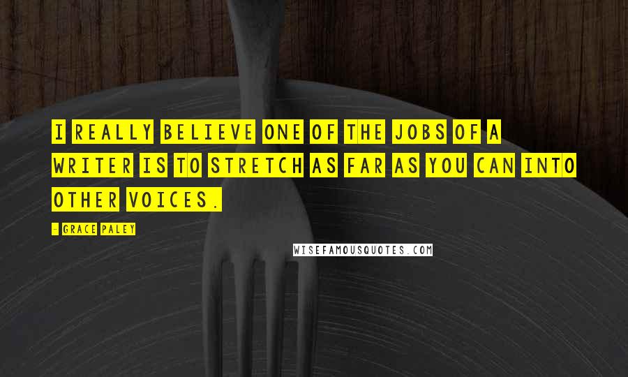 Grace Paley Quotes: I really believe one of the jobs of a writer is to stretch as far as you can into other voices.