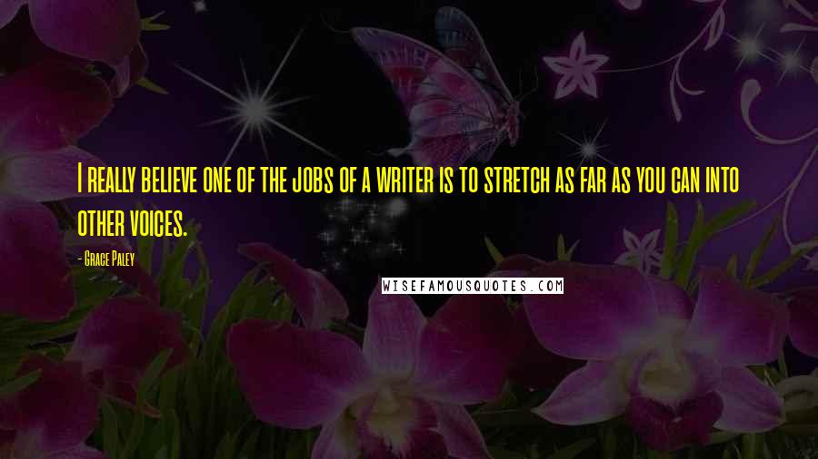 Grace Paley Quotes: I really believe one of the jobs of a writer is to stretch as far as you can into other voices.
