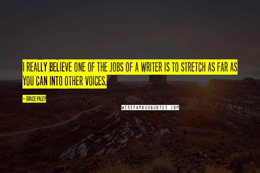 Grace Paley Quotes: I really believe one of the jobs of a writer is to stretch as far as you can into other voices.
