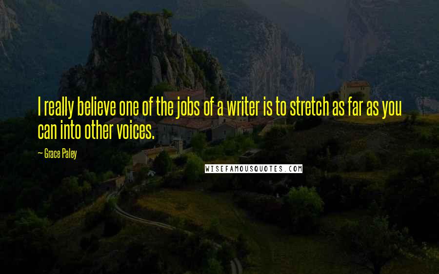 Grace Paley Quotes: I really believe one of the jobs of a writer is to stretch as far as you can into other voices.